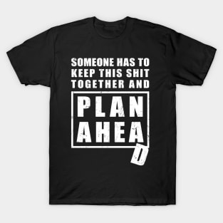 Someone Has to Keep This Shit Together and Plan Ahead T-Shirt